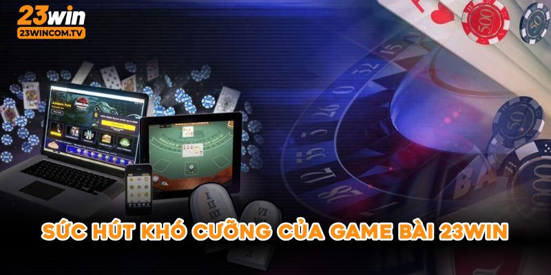 Sức hút khó cưỡng của game bài 23win