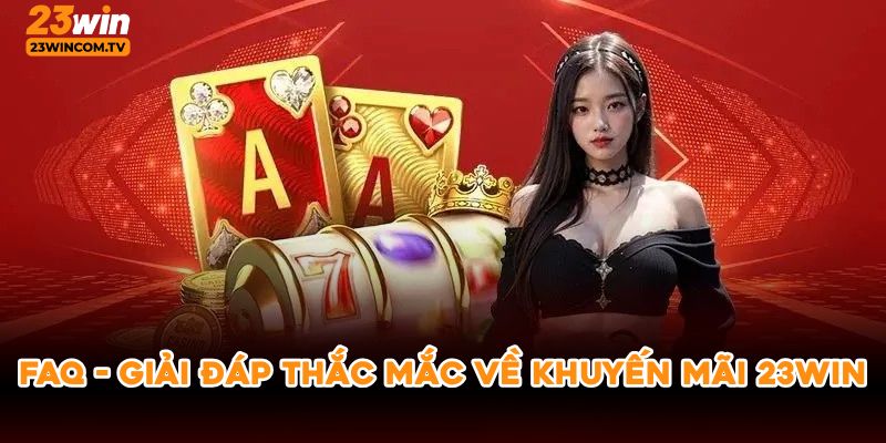 FAQs - Giải đáp thắc mắc về khuyến mãi 23win