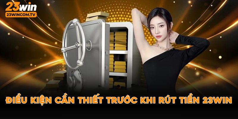Các điều kiện cần biết trước khi rút tiền 23win
